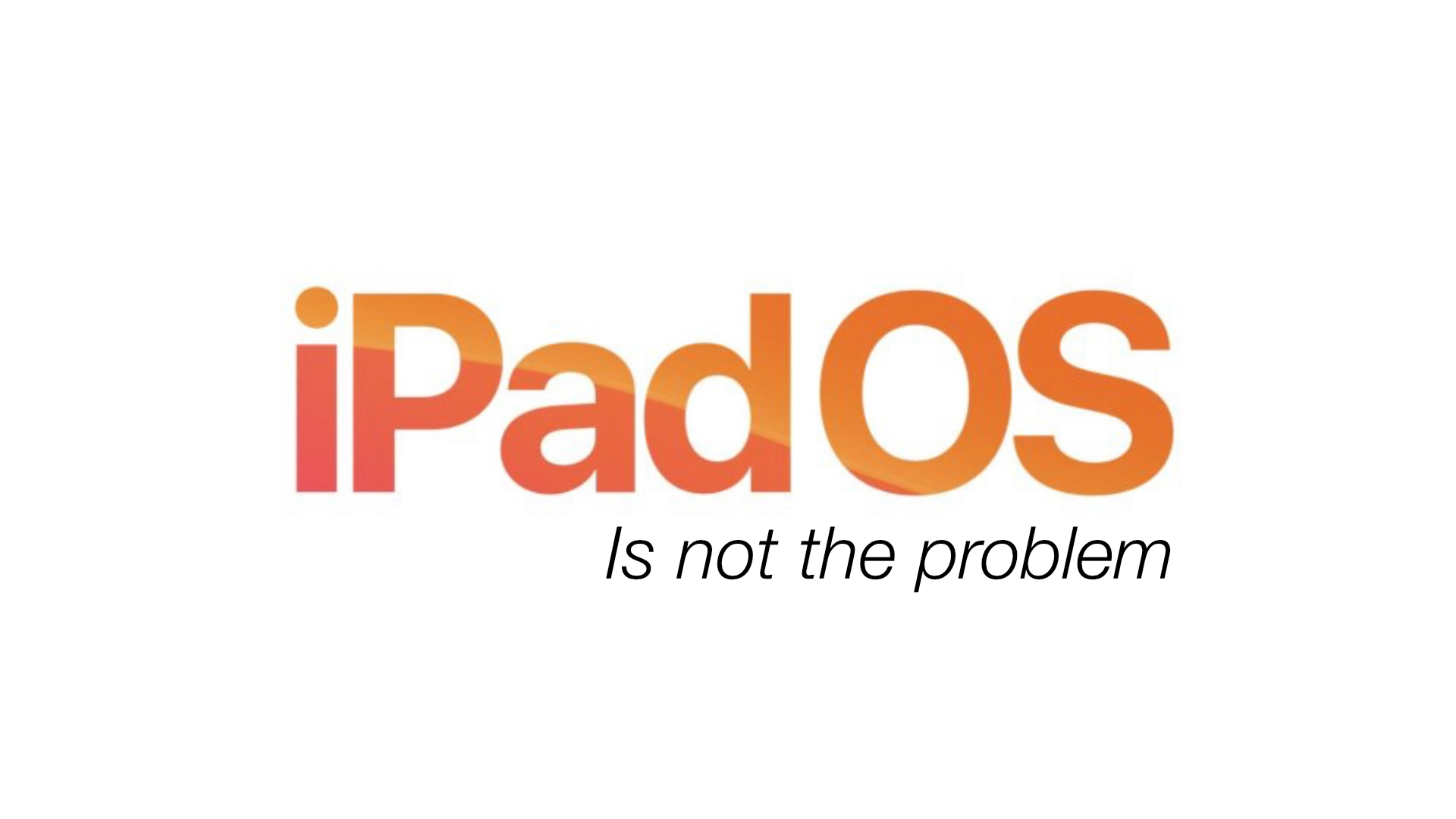 iPadOS Is Not The Problem